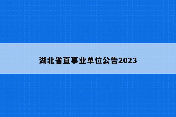 湖北省直事业单位公告2023