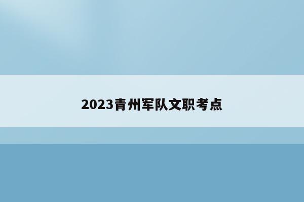 2023青州军队文职考点