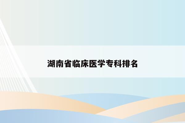 湖南省临床医学专科排名