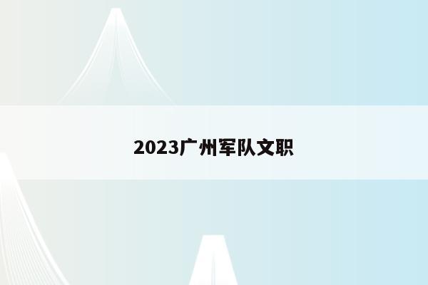 2023广州军队文职