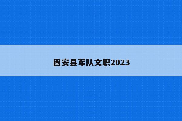 固安县军队文职2023