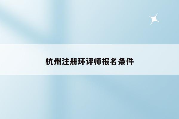 杭州注册环评师报名条件