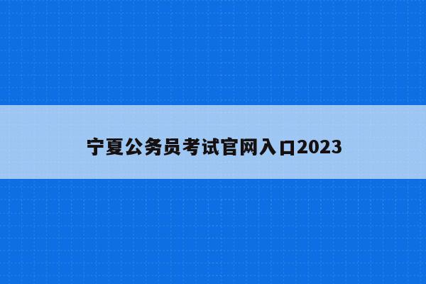 宁夏公务员考试官网入口2023