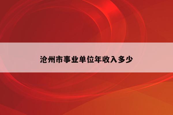 沧州市事业单位年收入多少