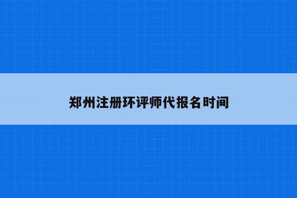 郑州注册环评师代报名时间