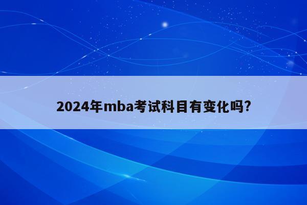 2024年mba考试科目有变化吗?