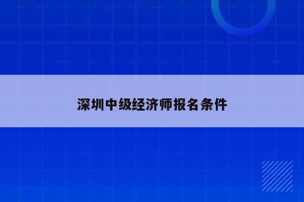 深圳中级经济师报名条件