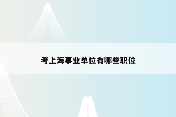 考上海事业单位有哪些职位