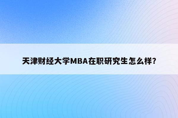天津财经大学MBA在职研究生怎么样？