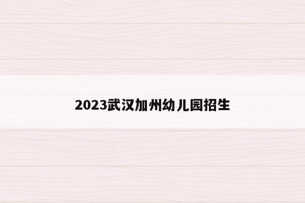 2023武汉加州幼儿园招生