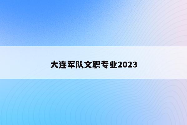 大连军队文职专业2023