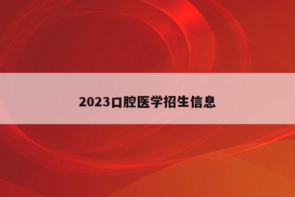 2023口腔医学招生信息