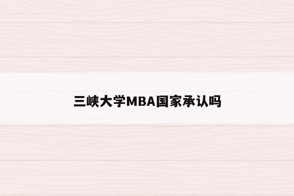 三峡大学MBA国家承认吗