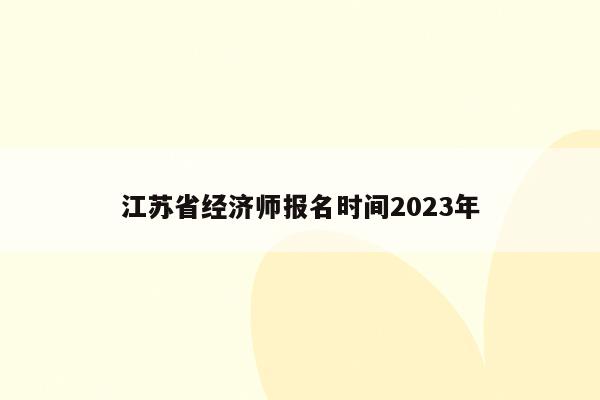 江苏省经济师报名时间2023年