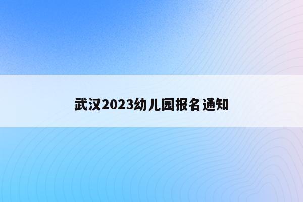 武汉2023幼儿园报名通知