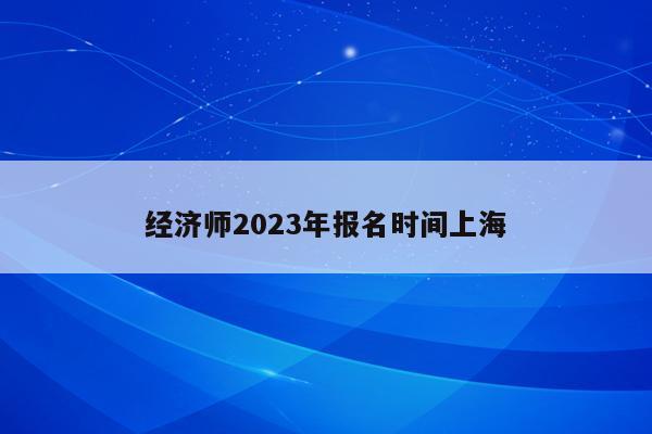 经济师2023年报名时间上海