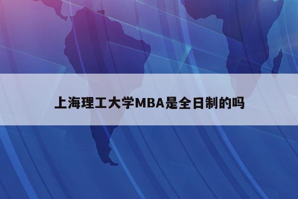 上海理工大学MBA是全日制的吗