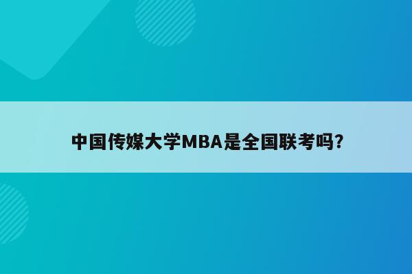 中国传媒大学MBA是全国联考吗？