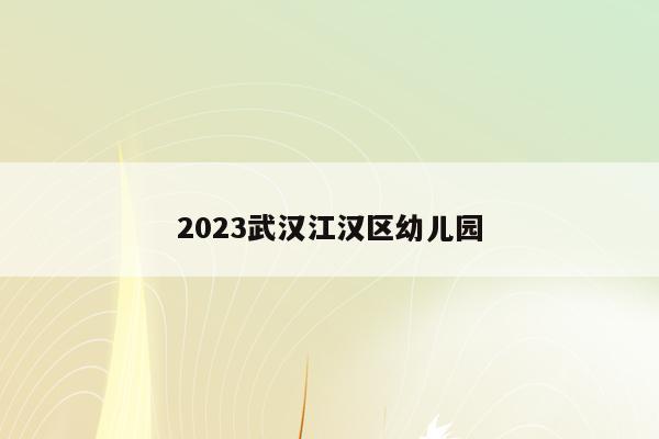 2023武汉江汉区幼儿园