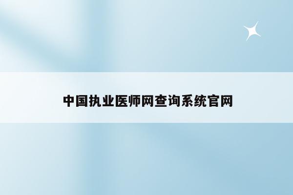 中国执业医师网查询系统官网