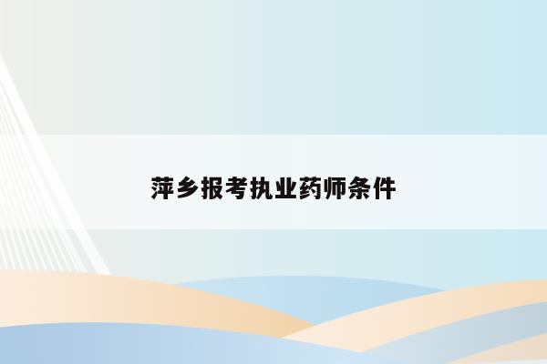 萍乡报考执业药师条件