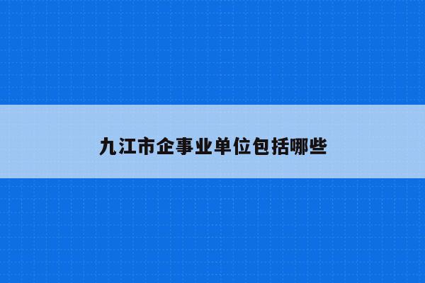 九江市企事业单位包括哪些