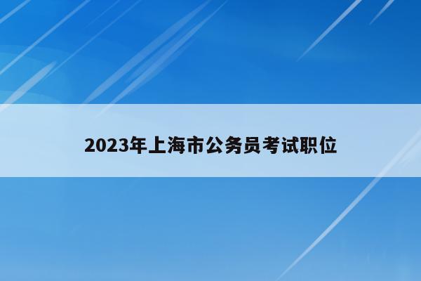 2023年上海市公务员考试职位