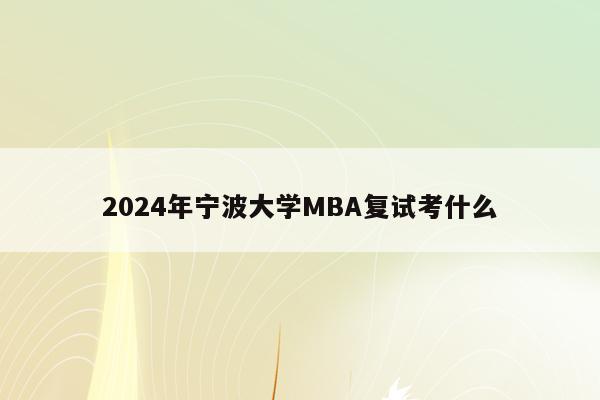 2024年宁波大学MBA复试考什么