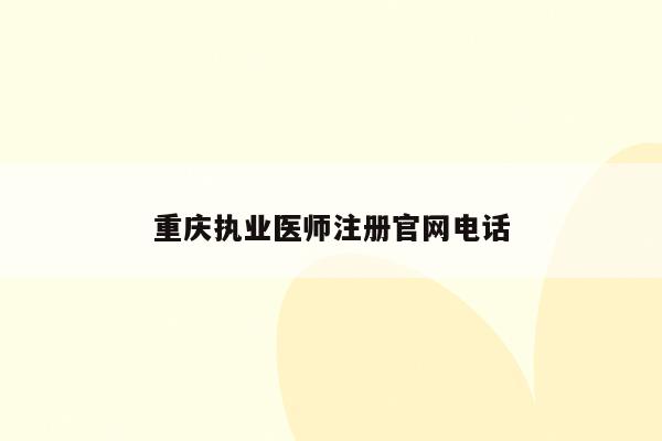 重庆执业医师注册官网电话