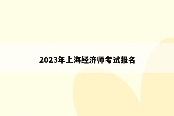 2023年上海经济师考试报名