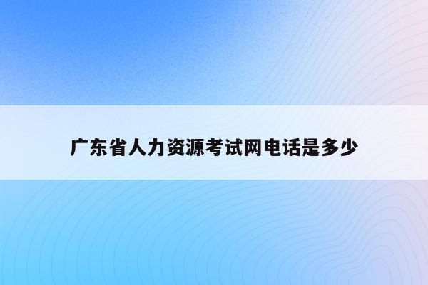 广东省人力资源考试网电话是多少
