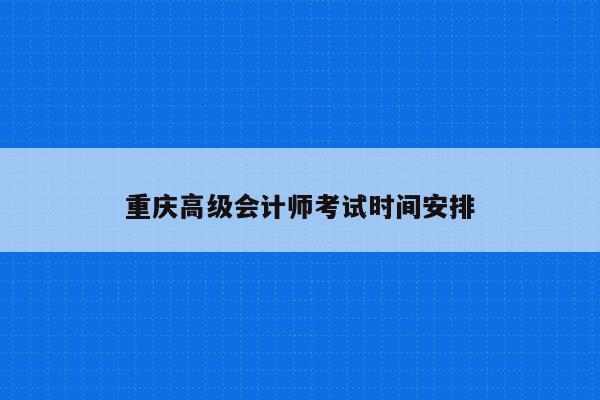 重庆高级会计师考试时间安排