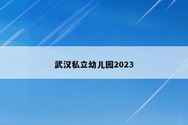 武汉私立幼儿园2023