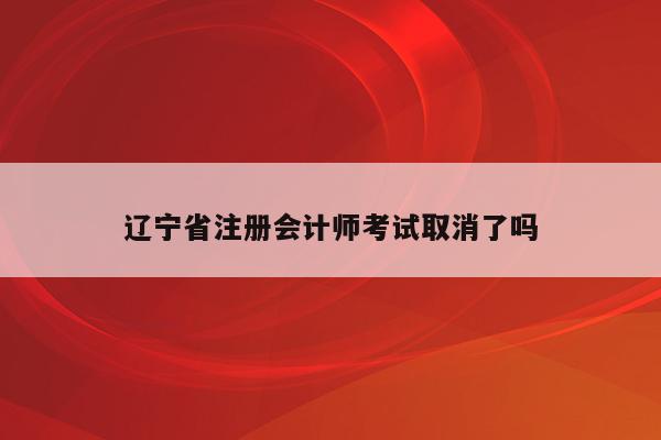 辽宁省注册会计师考试取消了吗