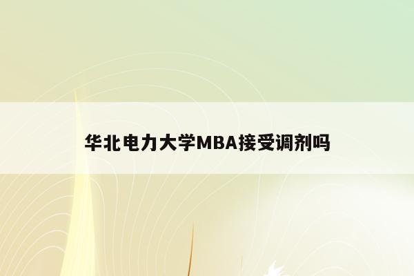 华北电力大学MBA接受调剂吗