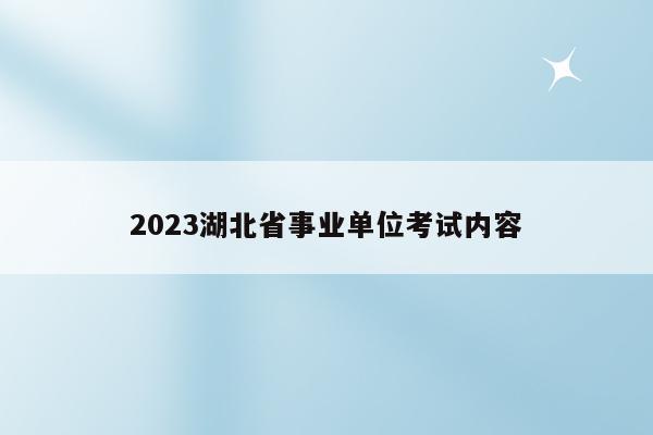 2023湖北省事业单位考试内容