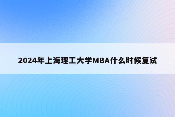 2024年上海理工大学MBA什么时候复试