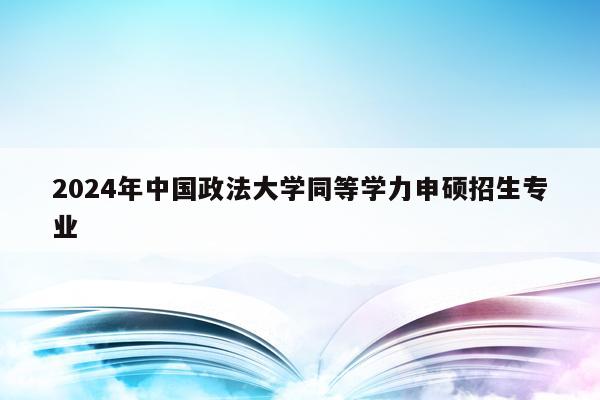 2024年中国政法大学同等学力申硕招生专业