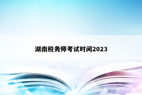 湖南税务师考试时间2023
