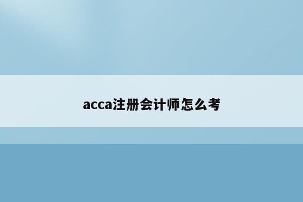 acca注册会计师怎么考