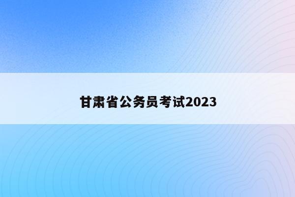 甘肃省公务员考试2023