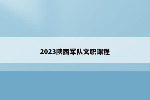 2023陕西军队文职课程