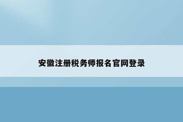 安徽注册税务师报名官网登录