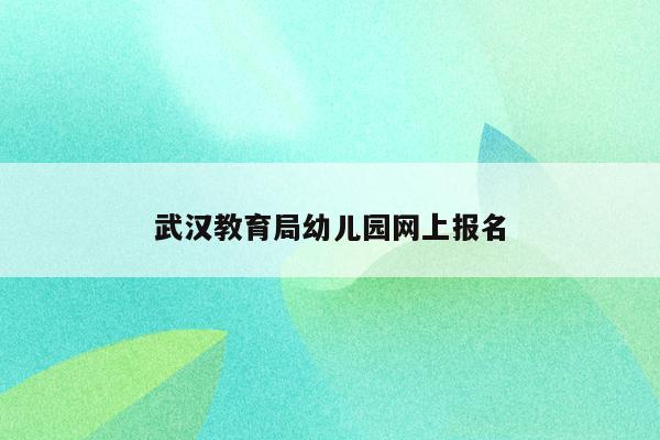 武汉教育局幼儿园网上报名