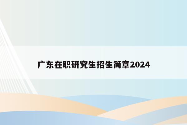 广东在职研究生招生简章2024