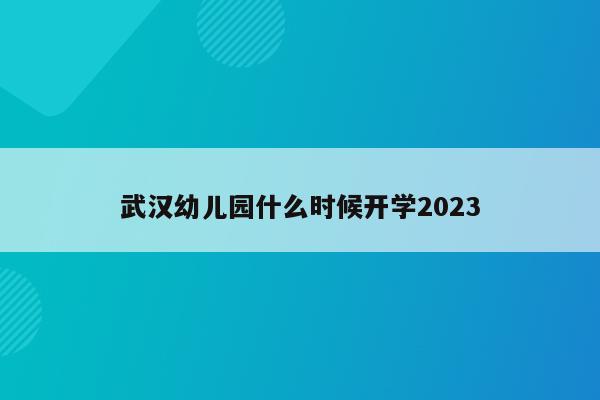 武汉幼儿园什么时候开学2023