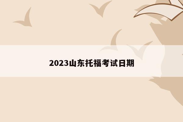 2023山东托福考试日期