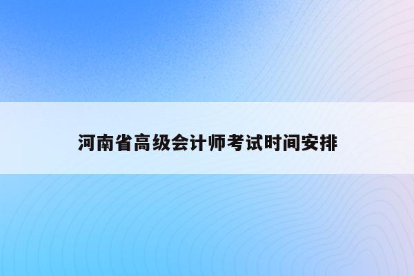 河南省高级会计师考试时间安排