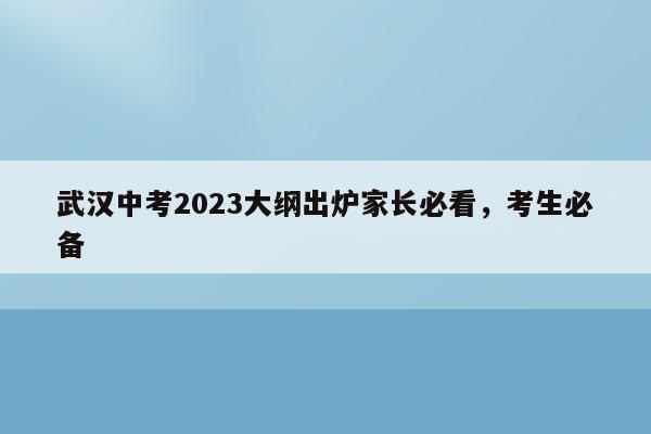 武汉中考2023大纲出炉家长必看，考生必备