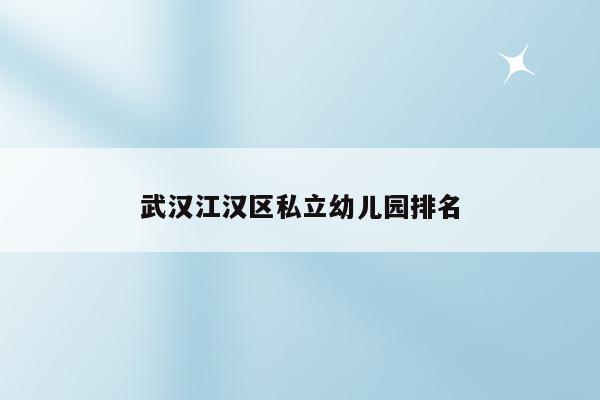 武汉江汉区私立幼儿园排名